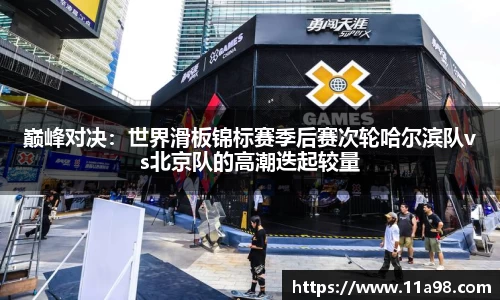 巅峰对决：世界滑板锦标赛季后赛次轮哈尔滨队vs北京队的高潮迭起较量