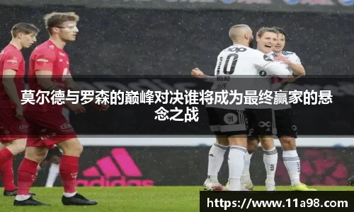 莫尔德与罗森的巅峰对决谁将成为最终赢家的悬念之战
